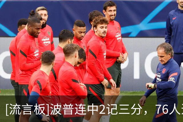 [流言板]波普连中2记三分，76人追至54-56落后2分、雄鹿叫出暂停
